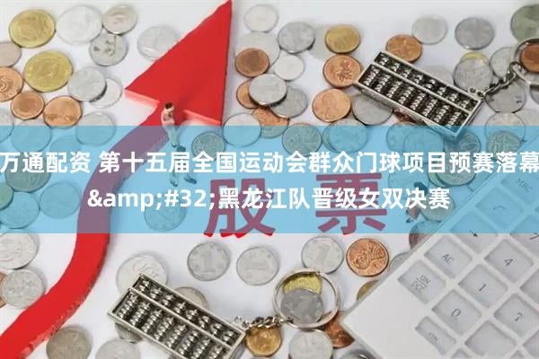 万通配资 第十五届全国运动会群众门球项目预赛落幕&#32;黑龙江队晋级女双决赛