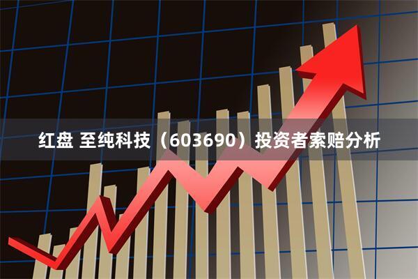 红盘 至纯科技（603690）投资者索赔分析