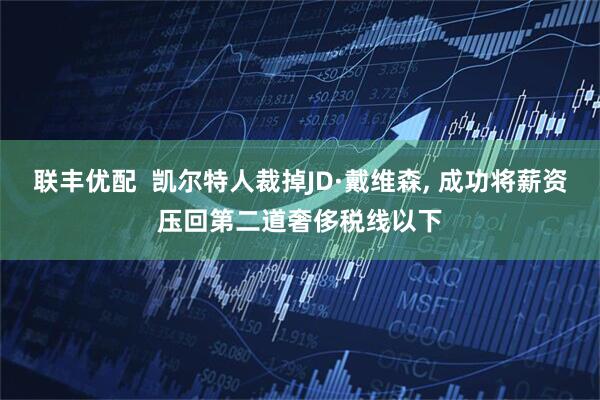 联丰优配  凯尔特人裁掉JD·戴维森, 成功将薪资压回第二道奢侈税线以下