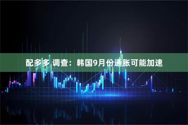 配多多 调查：韩国9月份通胀可能加速