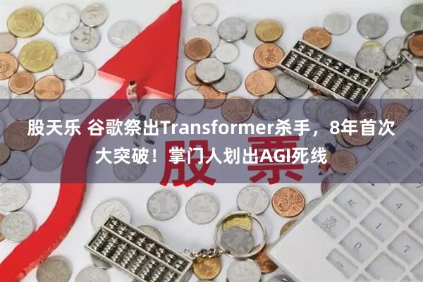 股天乐 谷歌祭出Transformer杀手，8年首次大突破！掌门人划出AGI死线